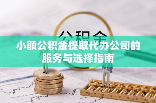 三门小额公积金提取代办公司的服务与选择指南