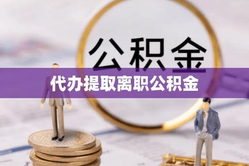 三门代办提取离职公积金