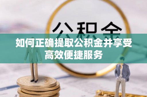 三门如何正确提取公积金并享受高效便捷服务