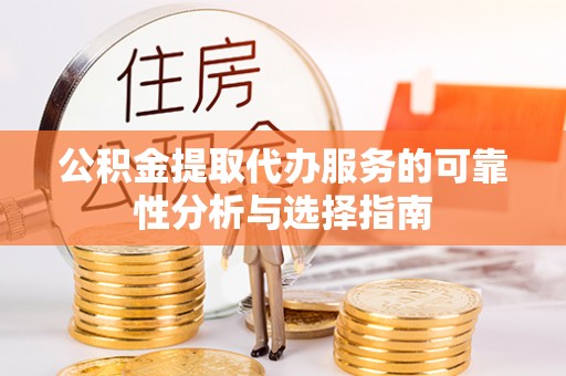 三门公积金提取代办服务的可靠性分析与选择指南
