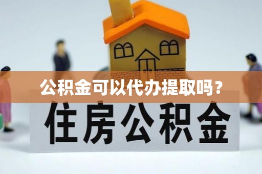 三门公积金可以代办提取吗？