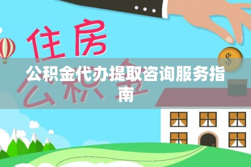 三门公积金代办提取咨询服务指南