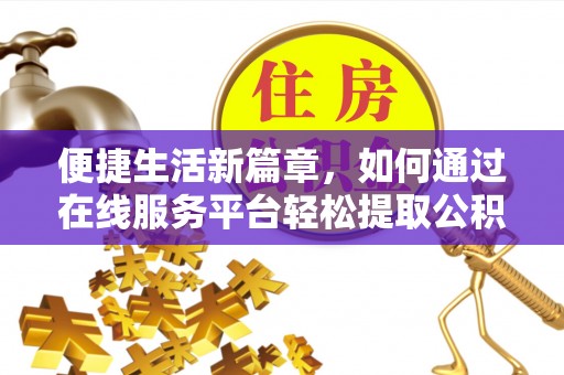 三门便捷生活新篇章，如何通过在线服务平台轻松提取公积金