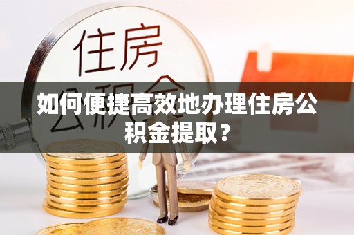 三门如何便捷高效地办理住房公积金提取？