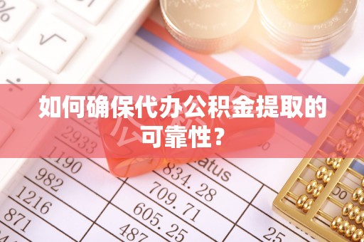 三门如何确保代办公积金提取的可靠性？