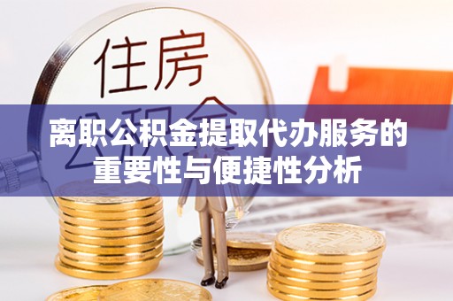 三门离职公积金提取代办服务的重要性与便捷性分析