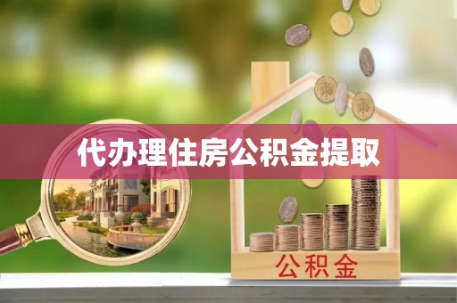 三门代办理住房公积金提取
