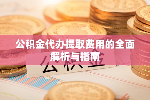 三门公积金代办提取费用的全面解析与指南