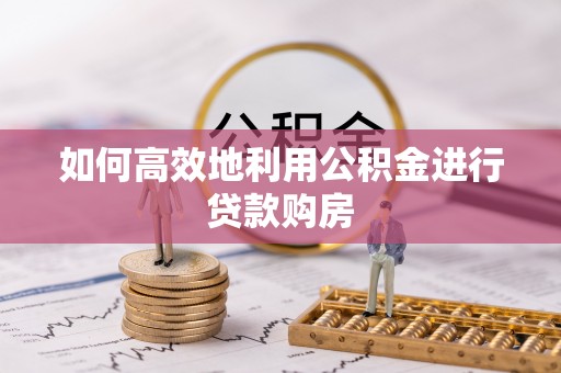 三门如何高效地利用公积金进行贷款购房