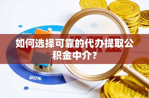 三门如何选择可靠的代办提取公积金中介？