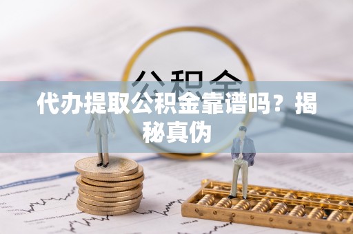三门代办提取公积金靠谱吗？揭秘真伪
