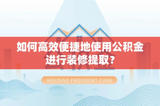 三门如何高效便捷地使用公积金进行装修提取？