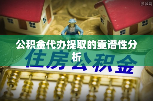 三门公积金代办提取的靠谱性分析