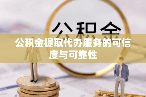 三门公积金提取代办服务的可信度与可靠性